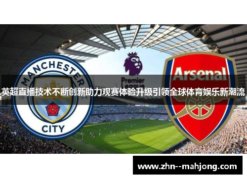 英超直播技术不断创新助力观赛体验升级引领全球体育娱乐新潮流