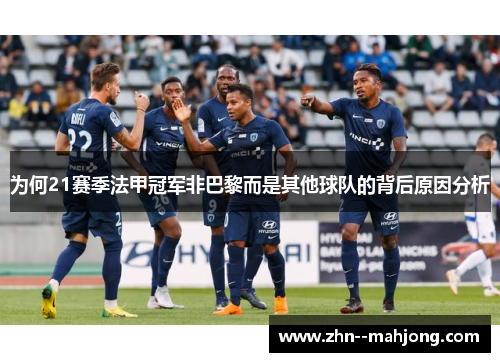 为何21赛季法甲冠军非巴黎而是其他球队的背后原因分析