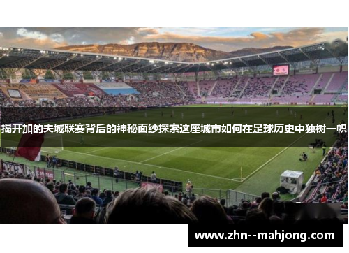 揭开加的夫城联赛背后的神秘面纱探索这座城市如何在足球历史中独树一帜