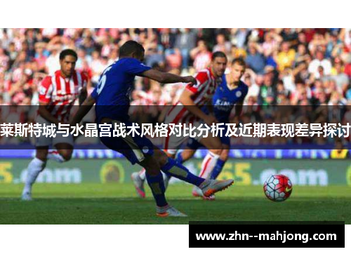 莱斯特城与水晶宫战术风格对比分析及近期表现差异探讨