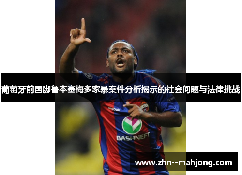 葡萄牙前国脚鲁本塞梅多家暴案件分析揭示的社会问题与法律挑战