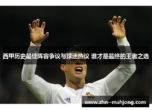 西甲历史最佳阵容争议与球迷热议 谁才是最终的王者之选