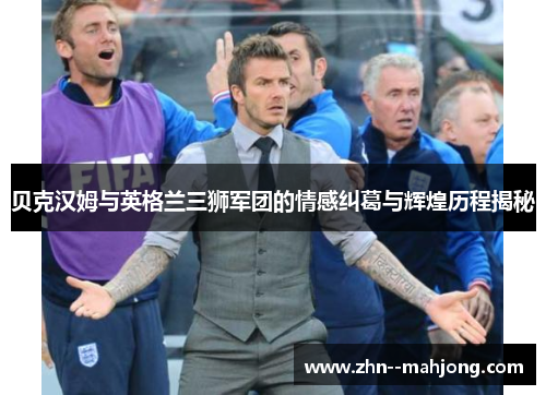 贝克汉姆与英格兰三狮军团的情感纠葛与辉煌历程揭秘
