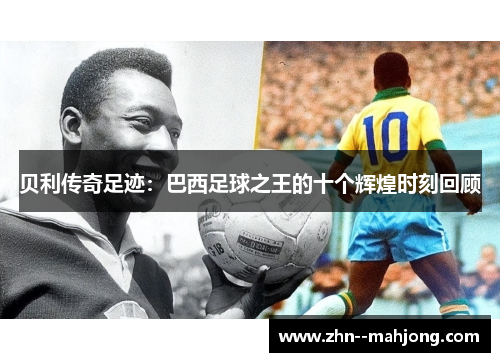 贝利传奇足迹：巴西足球之王的十个辉煌时刻回顾