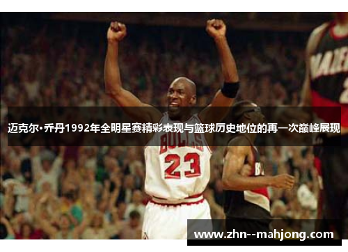 迈克尔·乔丹1992年全明星赛精彩表现与篮球历史地位的再一次巅峰展现 迈克尔·乔丹1992年全明星赛精彩表现与篮球历史地位的再一次巅峰展现