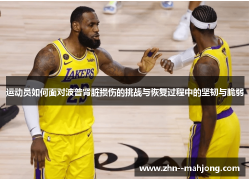 运动员如何面对波普肾脏损伤的挑战与恢复过程中的坚韧与脆弱 运动员如何面对波普肾脏损伤的挑战与恢复过程中的坚韧与脆弱