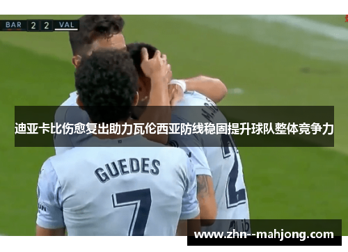 迪亚卡比伤愈复出助力瓦伦西亚防线稳固提升球队整体竞争力