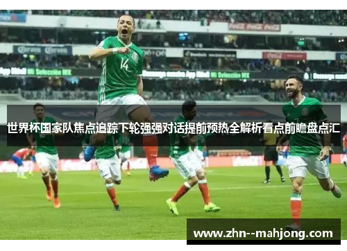 世界杯国家队焦点追踪下轮强强对话提前预热全解析看点前瞻盘点汇 世界杯国家队焦点追踪下轮强强对话提前预热全解析看点前瞻盘点汇