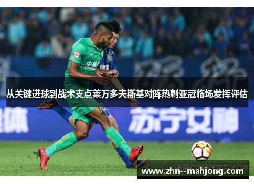 从关键进球到战术支点莱万多夫斯基对阵热刺亚冠临场发挥评估