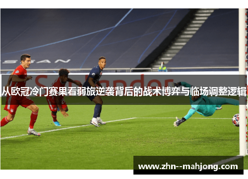 从欧冠冷门赛果看弱旅逆袭背后的战术博弈与临场调整逻辑