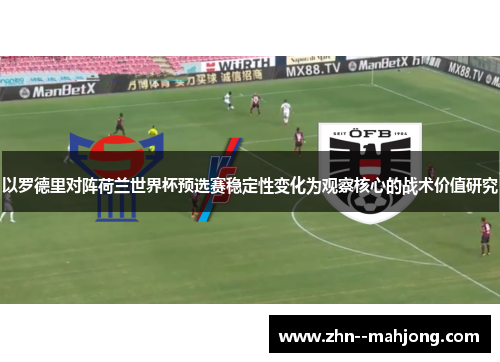 以罗德里对阵荷兰世界杯预选赛稳定性变化为观察核心的战术价值研究 以罗德里对阵荷兰世界杯预选赛稳定性变化为观察核心的战术价值研究