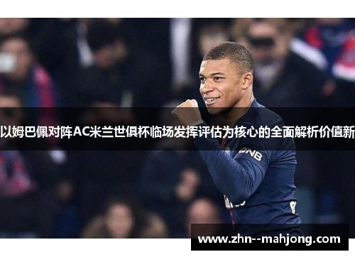 以姆巴佩对阵AC米兰世俱杯临场发挥评估为核心的全面解析价值新