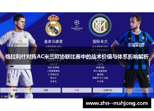 格拉利什对阵AC米兰欧协联比赛中的战术价值与体系影响解析 格拉利什对阵AC米兰欧协联比赛中的战术价值与体系影响解析
