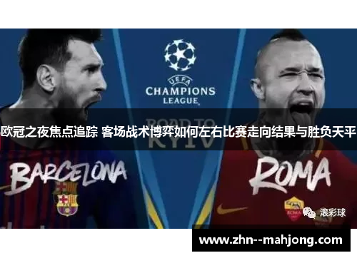 欧冠之夜焦点追踪 客场战术博弈如何左右比赛走向结果与胜负天平