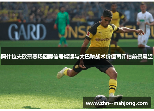 阿什拉夫欧冠赛场回暖信号解读与大巴黎战术价值再评估前景展望