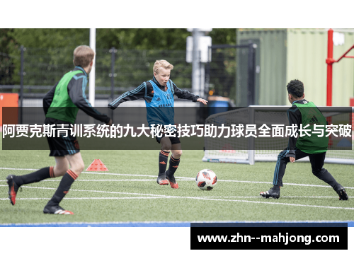 阿贾克斯青训系统的九大秘密技巧助力球员全面成长与突破 阿贾克斯青训系统的九大秘密技巧助力球员全面成长与突破