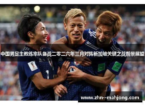 中国男足主教练率队备战二零二六年三月对阵新加坡关键之战前景展望 中国男足主教练率队备战二零二六年三月对阵新加坡关键之战前景展望