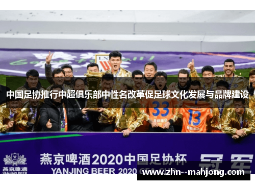 中国足协推行中超俱乐部中性名改革促足球文化发展与品牌建设 中国足协推行中超俱乐部中性名改革促足球文化发展与品牌建设