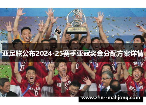 亚足联公布2024-25赛季亚冠奖金分配方案详情 亚足联公布2024-25赛季亚冠奖金分配方案详情