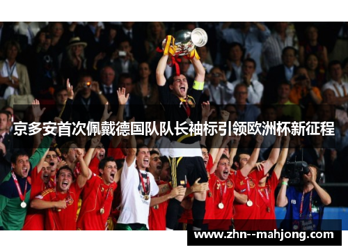 京多安首次佩戴德国队队长袖标引领欧洲杯新征程