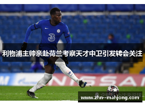 利物浦主帅亲赴荷兰考察天才中卫引发转会关注