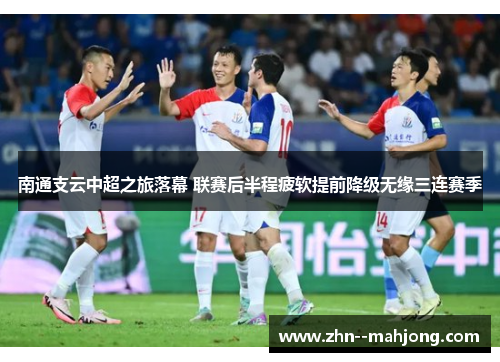 南通支云中超之旅落幕 联赛后半程疲软提前降级无缘三连赛季 南通支云中超之旅落幕 联赛后半程疲软提前降级无缘三连赛季
