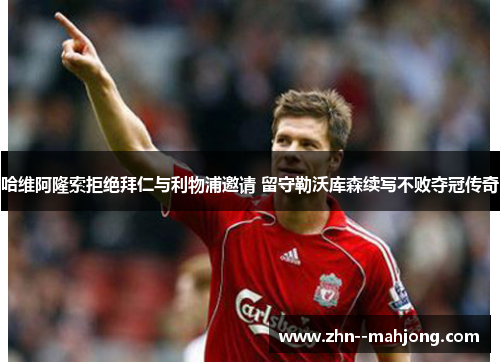 哈维阿隆索拒绝拜仁与利物浦邀请 留守勒沃库森续写不败夺冠传奇 哈维阿隆索拒绝拜仁与利物浦邀请 留守勒沃库森续写不败夺冠传奇