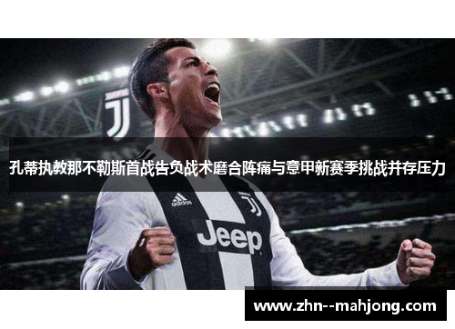 孔蒂执教那不勒斯首战告负战术磨合阵痛与意甲新赛季挑战并存压力