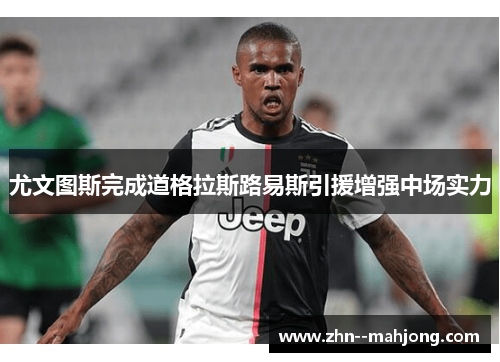 尤文图斯完成道格拉斯路易斯引援增强中场实力 尤文图斯完成道格拉斯路易斯引援增强中场实力