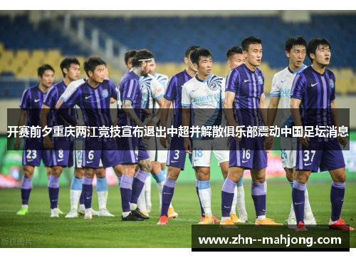 开赛前夕重庆两江竞技宣布退出中超并解散俱乐部震动中国足坛消息 开赛前夕重庆两江竞技宣布退出中超并解散俱乐部震动中国足坛消息
