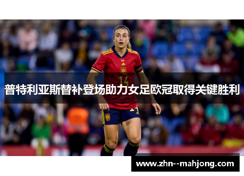 普特利亚斯替补登场助力女足欧冠取得关键胜利