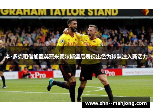 本·多克租借加盟英冠米德尔斯堡后表现出色为球队注入新活力 本·多克租借加盟英冠米德尔斯堡后表现出色为球队注入新活力