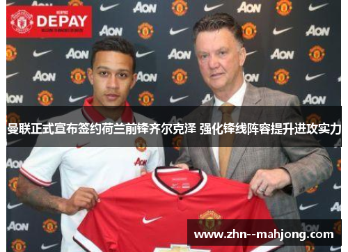 曼联正式宣布签约荷兰前锋齐尔克泽 强化锋线阵容提升进攻实力 曼联正式宣布签约荷兰前锋齐尔克泽 强化锋线阵容提升进攻实力