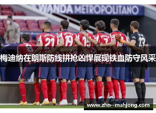 梅迪纳在朗斯防线拼抢凶悍展现铁血防守风采