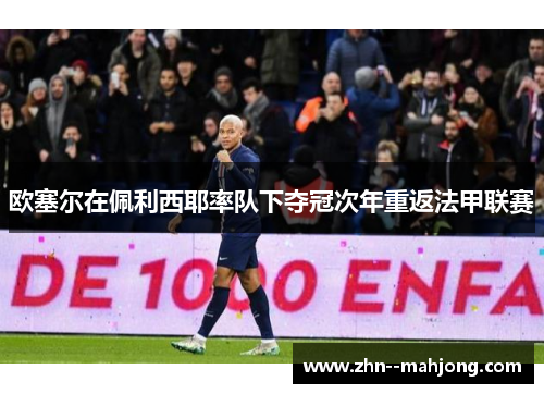 欧塞尔在佩利西耶率队下夺冠次年重返法甲联赛 欧塞尔在佩利西耶率队下夺冠次年重返法甲联赛