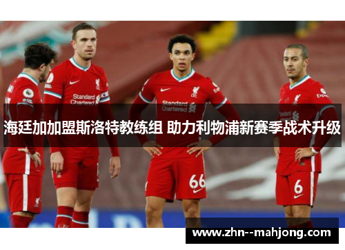 海廷加加盟斯洛特教练组 助力利物浦新赛季战术升级