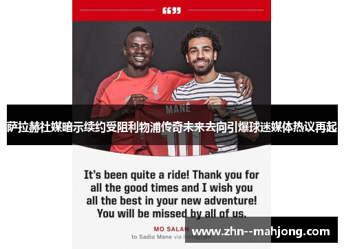 萨拉赫社媒暗示续约受阻利物浦传奇未来去向引爆球迷媒体热议再起