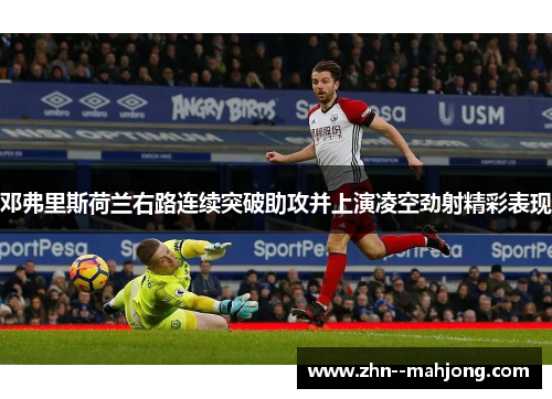 邓弗里斯荷兰右路连续突破助攻并上演凌空劲射精彩表现