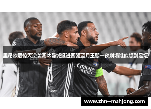 里昂欧冠惊天逆袭淘汰曼城挺进四强蓝月王朝一夜崩塌谁能想到足坛