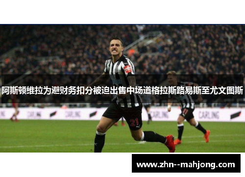 阿斯顿维拉为避财务扣分被迫出售中场道格拉斯路易斯至尤文图斯