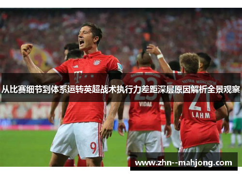 从比赛细节到体系运转英超战术执行力差距深层原因解析全景观察