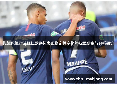 以姆巴佩对阵拜仁欧联杯表现稳定性变化的持续观察与分析研究