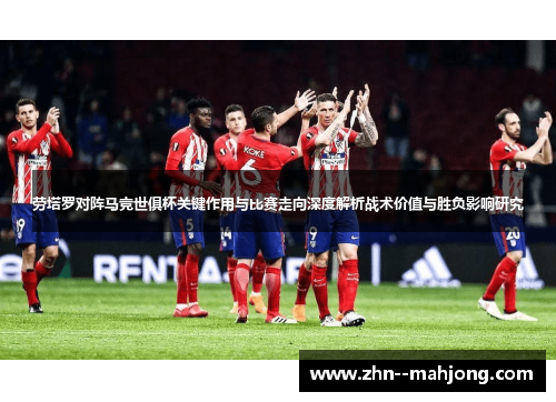 劳塔罗对阵马竞世俱杯关键作用与比赛走向深度解析战术价值与胜负影响研究 劳塔罗对阵马竞世俱杯关键作用与比赛走向深度解析战术价值与胜负影响研究