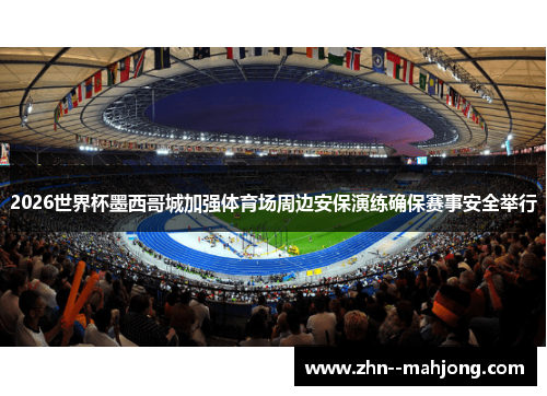 2026世界杯墨西哥城加强体育场周边安保演练确保赛事安全举行 2026世界杯墨西哥城加强体育场周边安保演练确保赛事安全举行