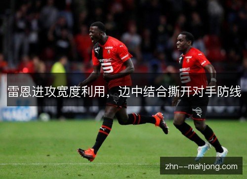 雷恩进攻宽度利用，边中结合撕开对手防线