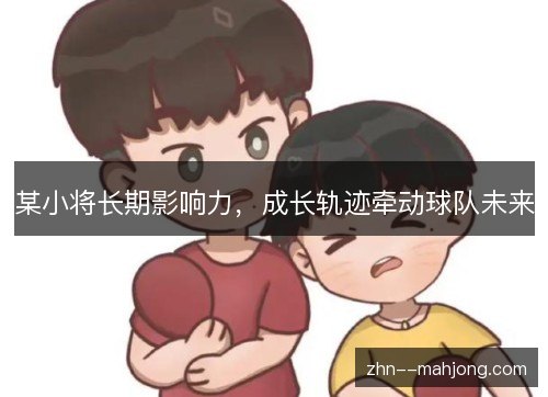 某小将长期影响力，成长轨迹牵动球队未来